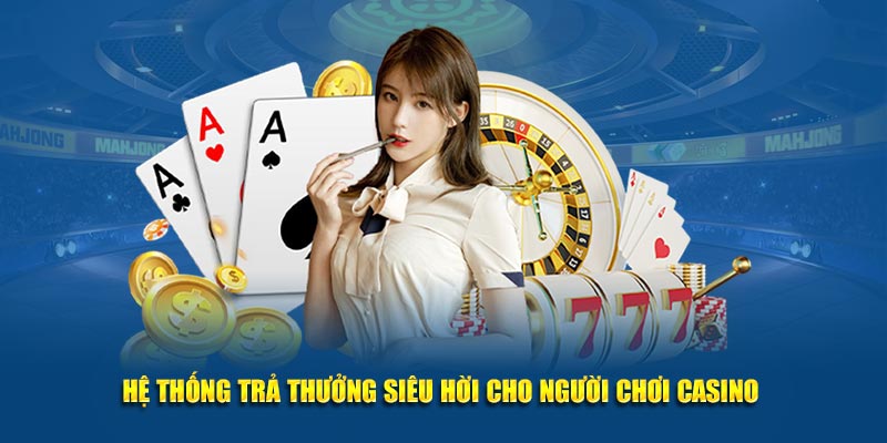 Hệ thống trả thưởng siêu hời cho người chơi casino