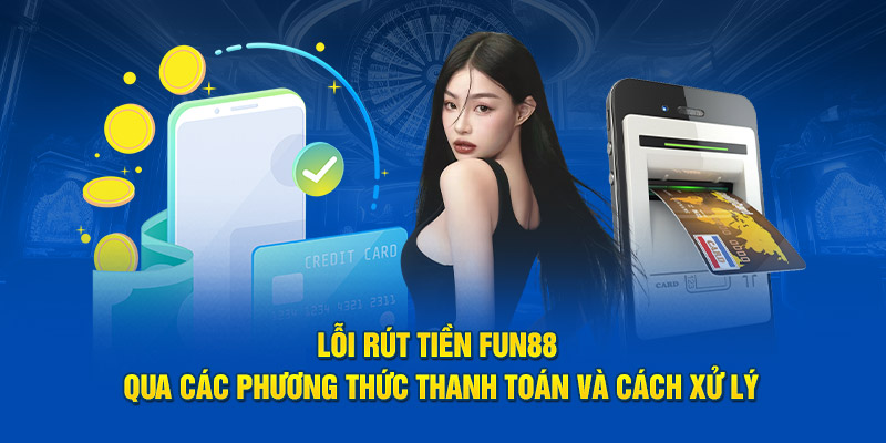 Lỗi rút tiền Fun88 qua các phương thức thanh toán và cách xử lý